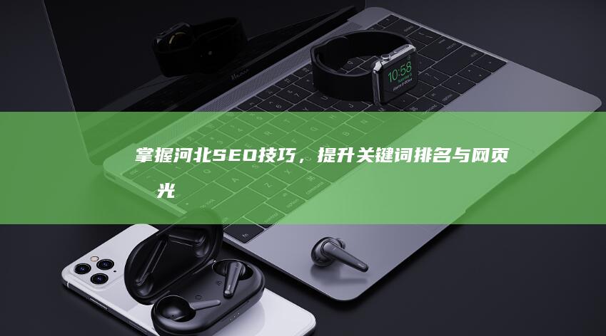 掌握河北SEO技巧，提升关键词排名与网页曝光