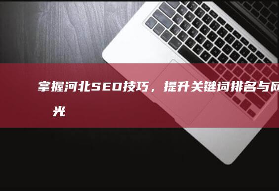 掌握河北SEO技巧，提升关键词排名与网页曝光